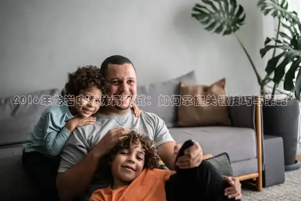 2016年龙岩中考体育测试：如何掌握关键技巧与策略